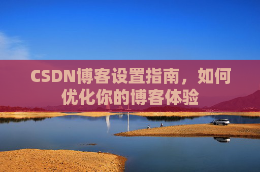 CSDN博客设置指南，如何优化你的博客体验
